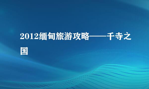2012缅甸旅游攻略——千寺之国
