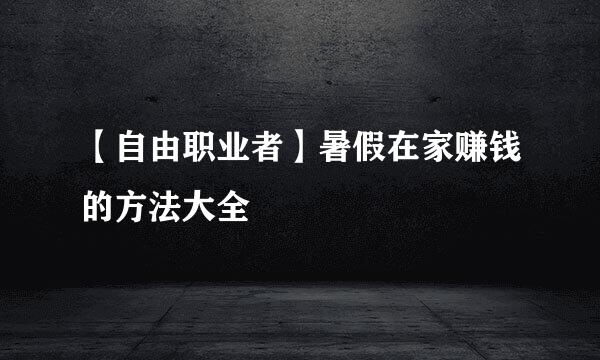【自由职业者】暑假在家赚钱的方法大全