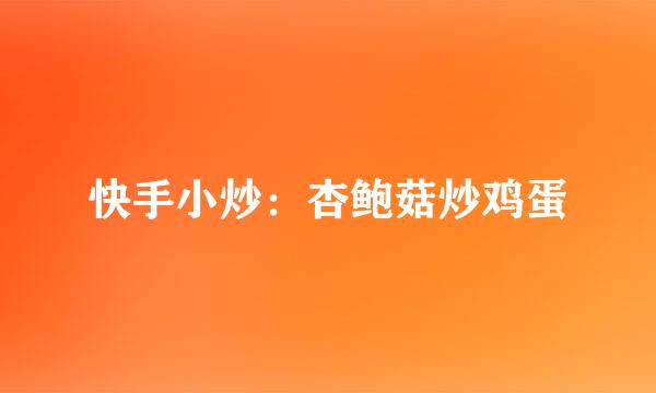 快手小炒：杏鲍菇炒鸡蛋