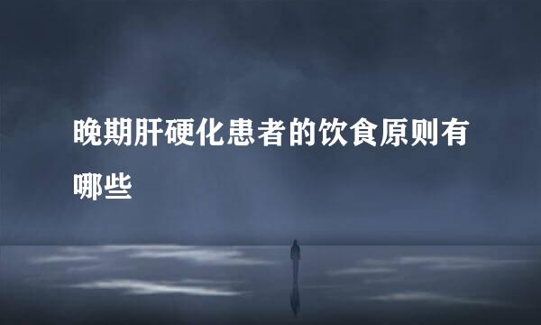 晚期肝硬化患者的饮食原则有哪些