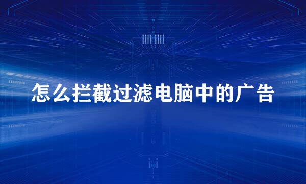 怎么拦截过滤电脑中的广告
