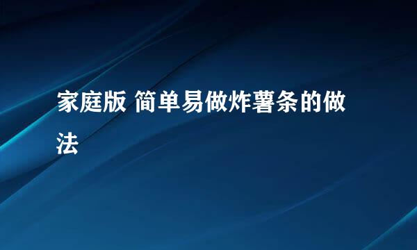 家庭版 简单易做炸薯条的做法
