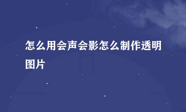 怎么用会声会影怎么制作透明图片