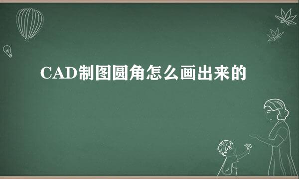 CAD制图圆角怎么画出来的