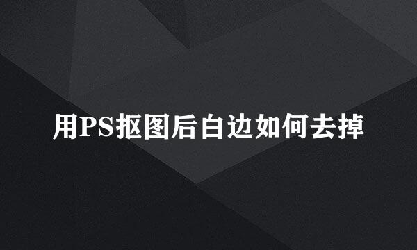 用PS抠图后白边如何去掉