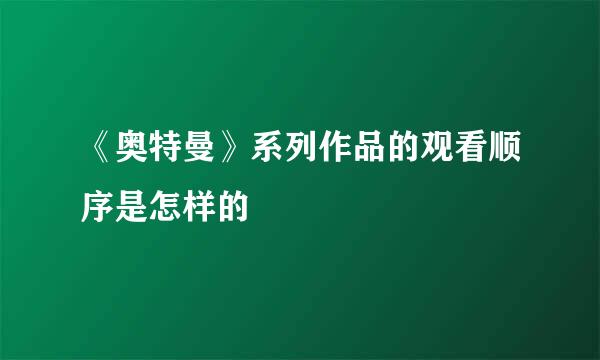 《奥特曼》系列作品的观看顺序是怎样的