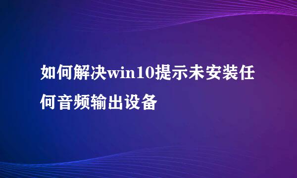 如何解决win10提示未安装任何音频输出设备