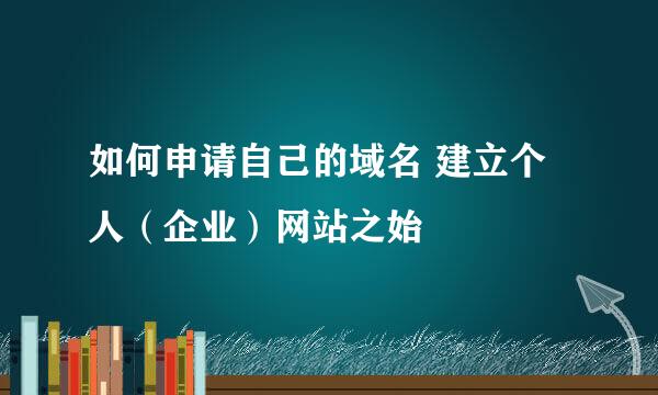 如何申请自己的域名 建立个人（企业）网站之始