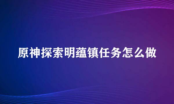 原神探索明蕴镇任务怎么做