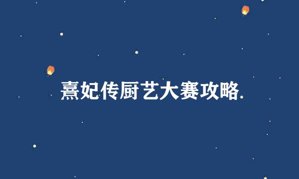 熹妃传厨艺大赛攻略