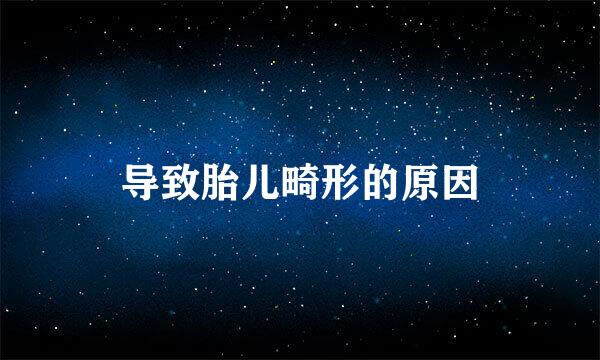 导致胎儿畸形的原因