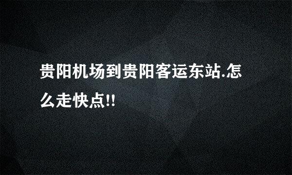 贵阳机场到贵阳客运东站.怎么走快点!!