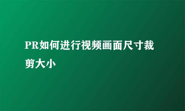 PR如何进行视频画面尺寸裁剪大小