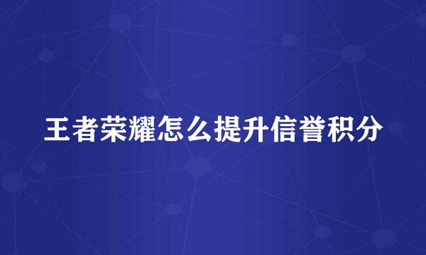 王者荣耀怎么提升信誉积分