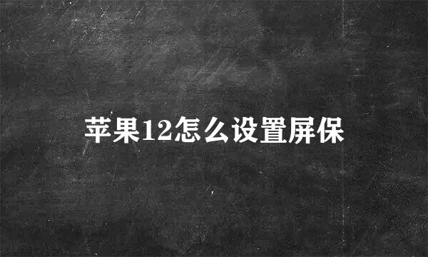 苹果12怎么设置屏保