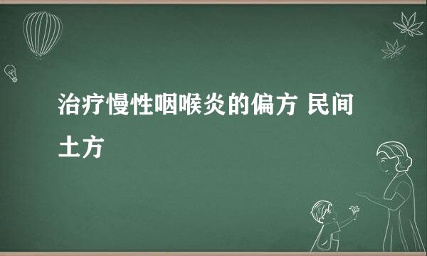治疗慢性咽喉炎的偏方 民间土方