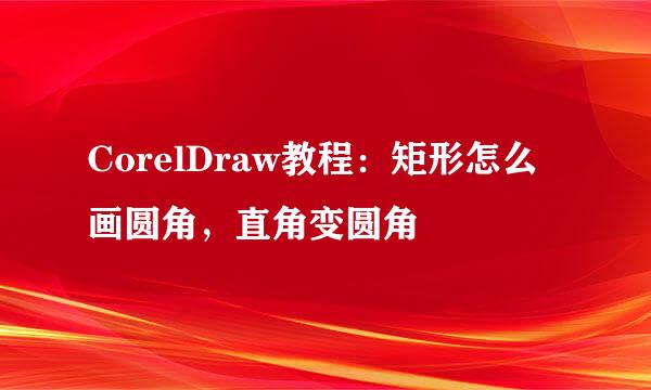 CorelDraw教程：矩形怎么画圆角，直角变圆角