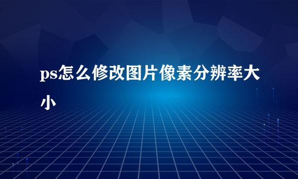 ps怎么修改图片像素分辨率大小