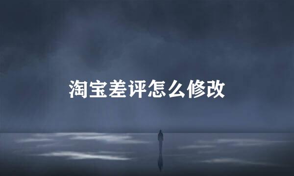 淘宝差评怎么修改