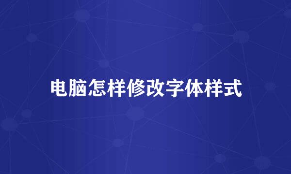电脑怎样修改字体样式