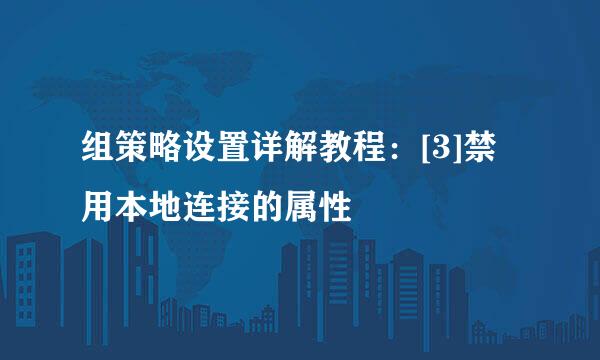 组策略设置详解教程：[3]禁用本地连接的属性
