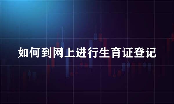如何到网上进行生育证登记