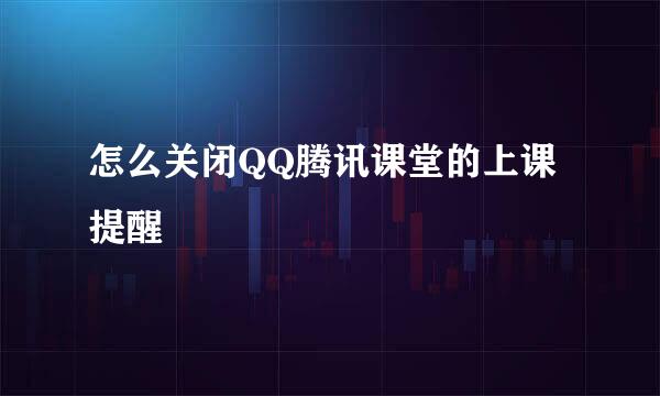 怎么关闭QQ腾讯课堂的上课提醒