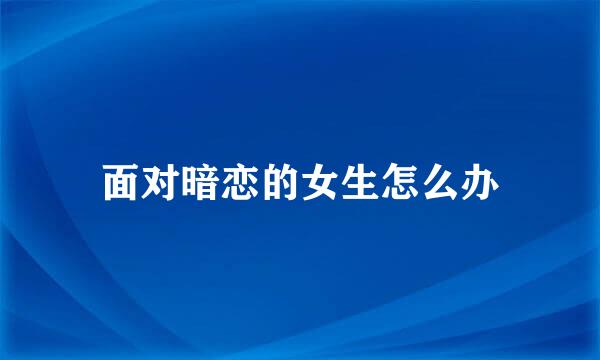 面对暗恋的女生怎么办