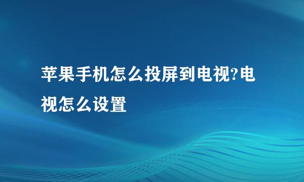 苹果手机怎么投屏到电视?电视怎么设置