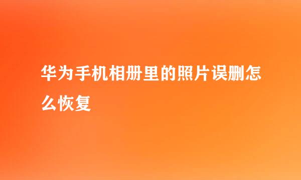 华为手机相册里的照片误删怎么恢复