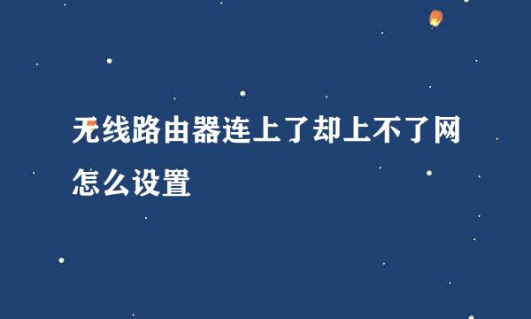 无线路由器连上了却上不了网怎么设置