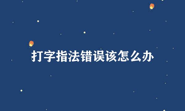 打字指法错误该怎么办