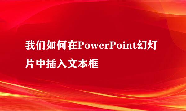 我们如何在PowerPoint幻灯片中插入文本框
