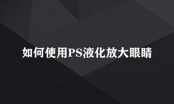 如何使用PS液化放大眼睛