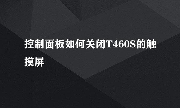 控制面板如何关闭T460S的触摸屏