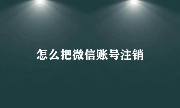 怎么把微信账号注销