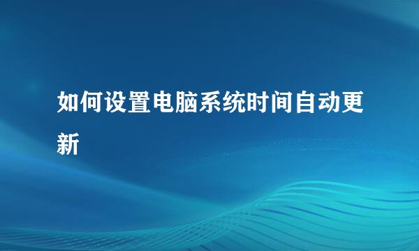 如何设置电脑系统时间自动更新