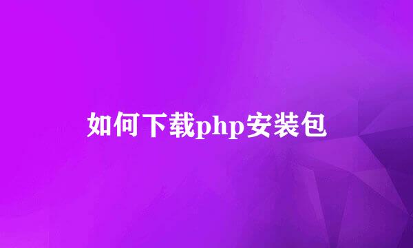 如何下载php安装包