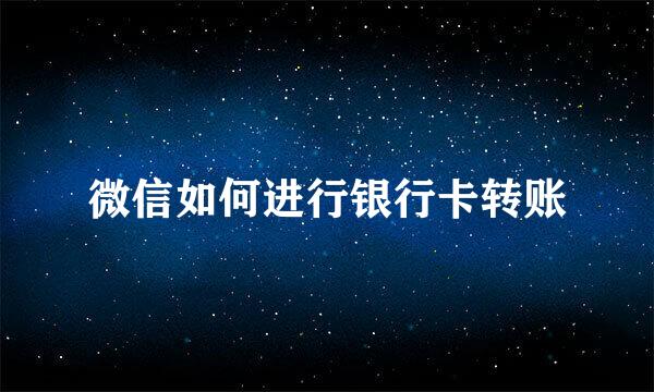 微信如何进行银行卡转账
