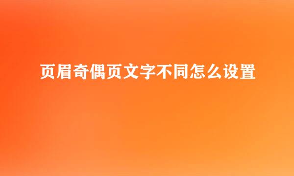 页眉奇偶页文字不同怎么设置