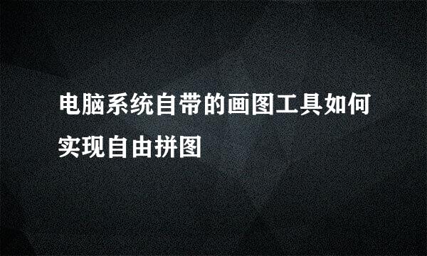 电脑系统自带的画图工具如何实现自由拼图