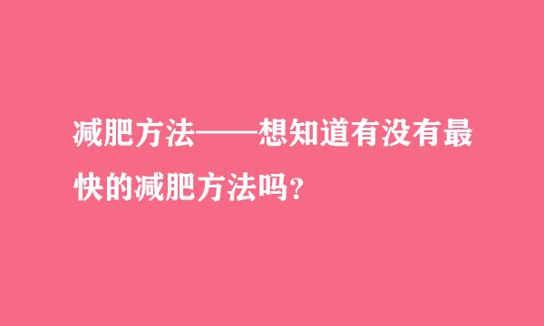 减肥方法——想知道有没有最快的减肥方法吗？