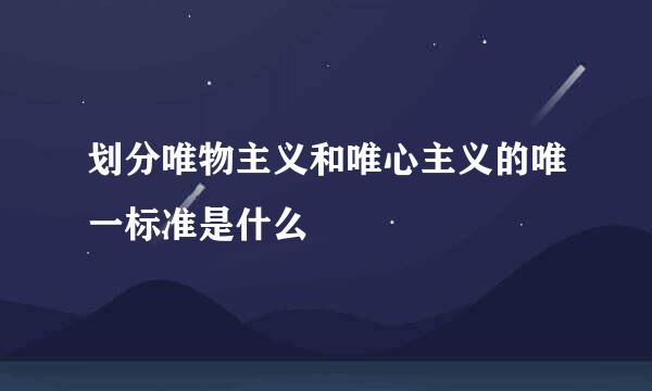 划分唯物主义和唯心主义的唯一标准是什么