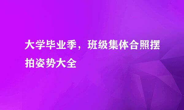 大学毕业季，班级集体合照摆拍姿势大全