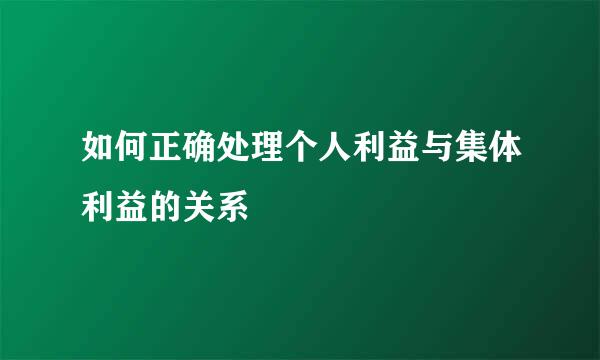 如何正确处理个人利益与集体利益的关系