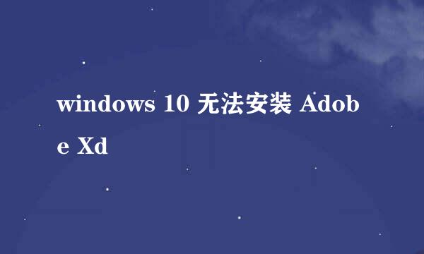 windows 10 无法安装 Adobe Xd