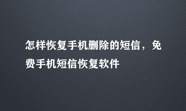 怎样恢复手机删除的短信，免费手机短信恢复软件
