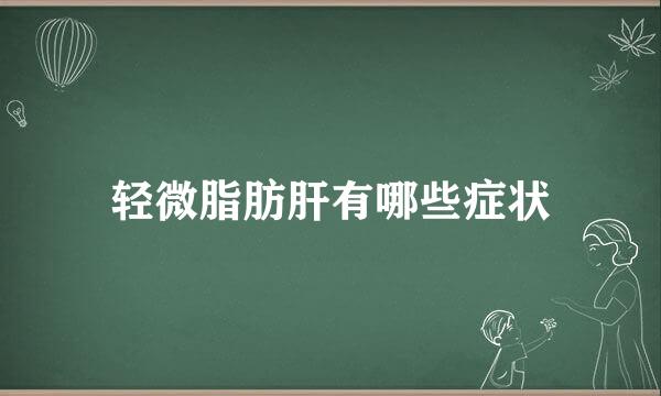 轻微脂肪肝有哪些症状