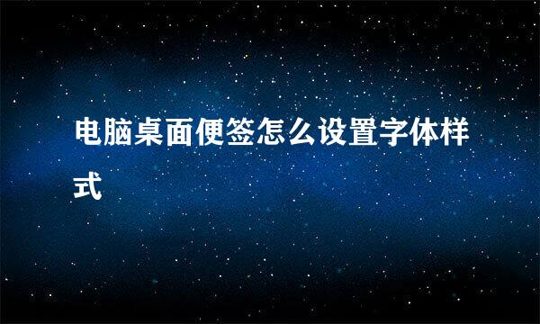 电脑桌面便签怎么设置字体样式