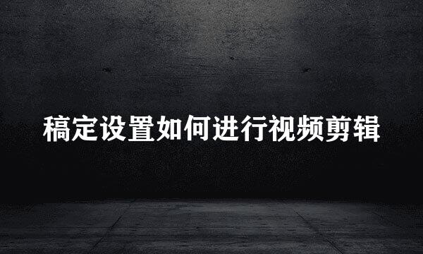稿定设置如何进行视频剪辑